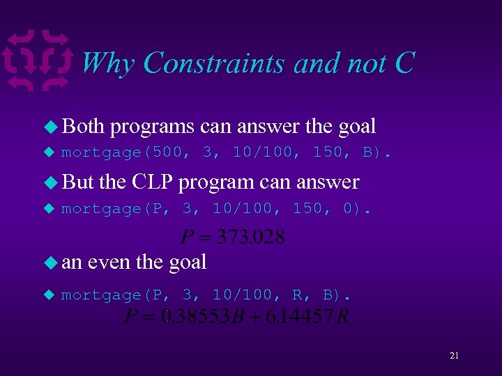 Why Constraints and not C u Both programs can answer the goal u mortgage(500,