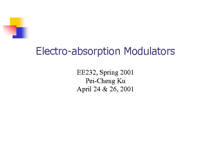 Electro-absorption Modulators EE 232, Spring 2001 Pei-Cheng Ku April 24 & 26, 2001 