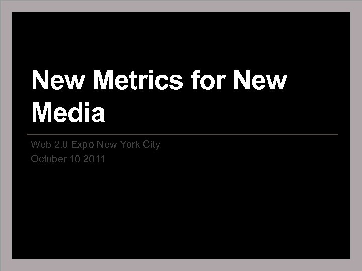 New Metrics for New Media Web 2. 0 Expo New York City October 10