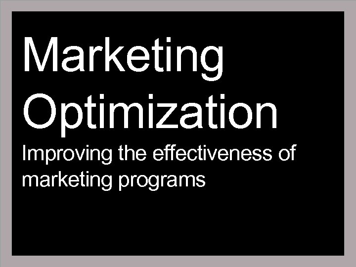 Marketing Optimization Improving the effectiveness of marketing programs 