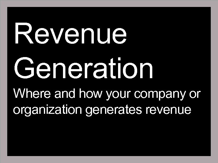 Revenue Generation Where and how your company or organization generates revenue 
