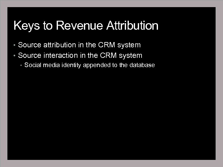 Keys to Revenue Attribution • Source attribution in the CRM system • Source interaction