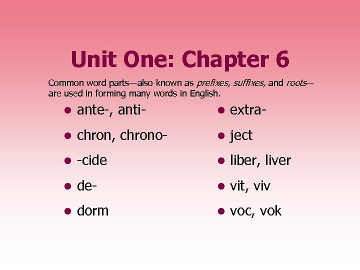 Unit One: Chapter 6 Common word parts—also known as prefixes, suffixes, and roots— are