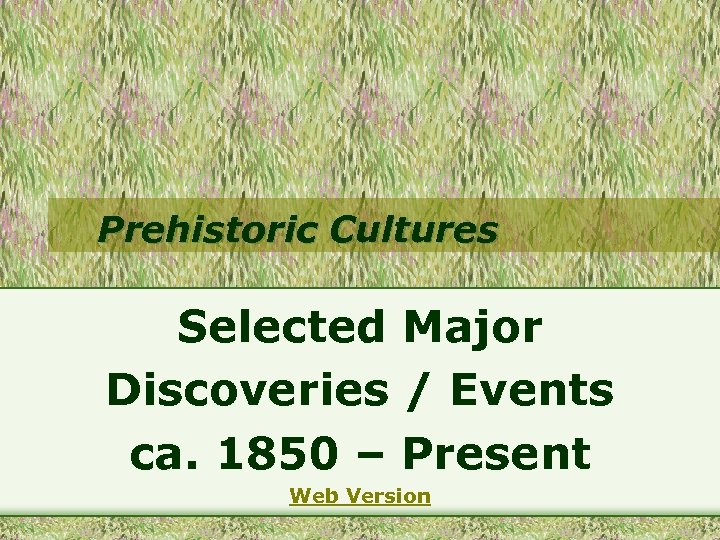 Prehistoric Cultures Selected Major Discoveries / Events ca. 1850 – Present Web Version 