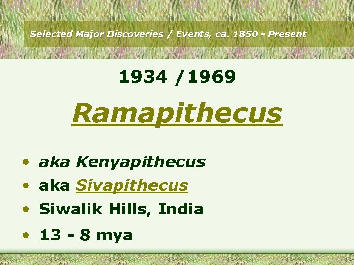 Selected Major Discoveries / Events, ca. 1850 - Present 1934 /1969 Ramapithecus • aka