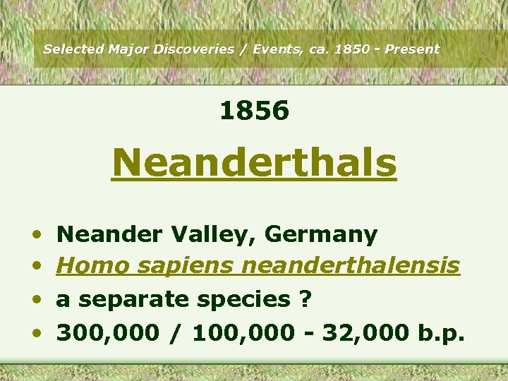 Selected Major Discoveries / Events, ca. 1850 - Present 1856 Neanderthals • • Neander