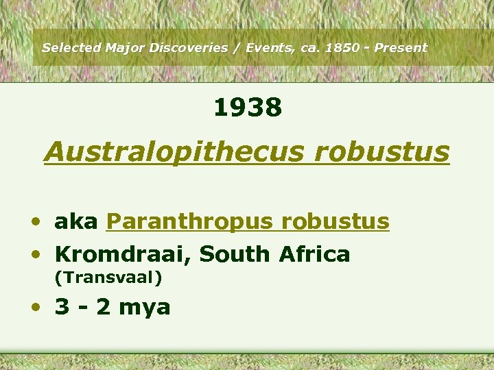 Selected Major Discoveries / Events, ca. 1850 - Present 1938 Australopithecus robustus • aka