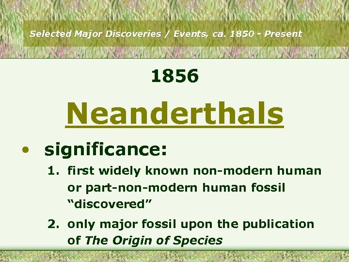 Selected Major Discoveries / Events, ca. 1850 - Present 1856 Neanderthals • significance: 1.