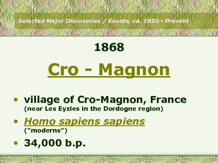 Selected Major Discoveries / Events, ca. 1850 - Present 1868 Cro - Magnon •
