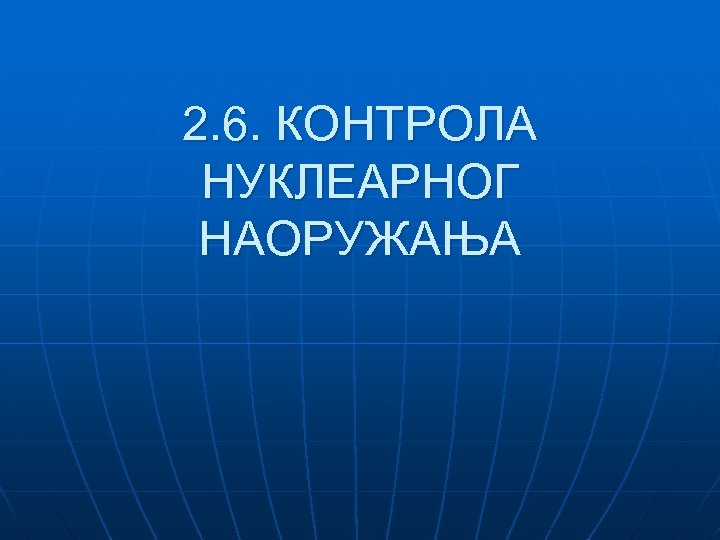 2. 6. КОНТРОЛА НУКЛЕАРНОГ НАОРУЖАЊА 