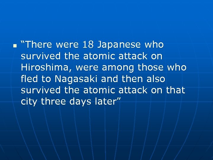 n “There were 18 Japanese who survived the atomic attack on Hiroshima, were among