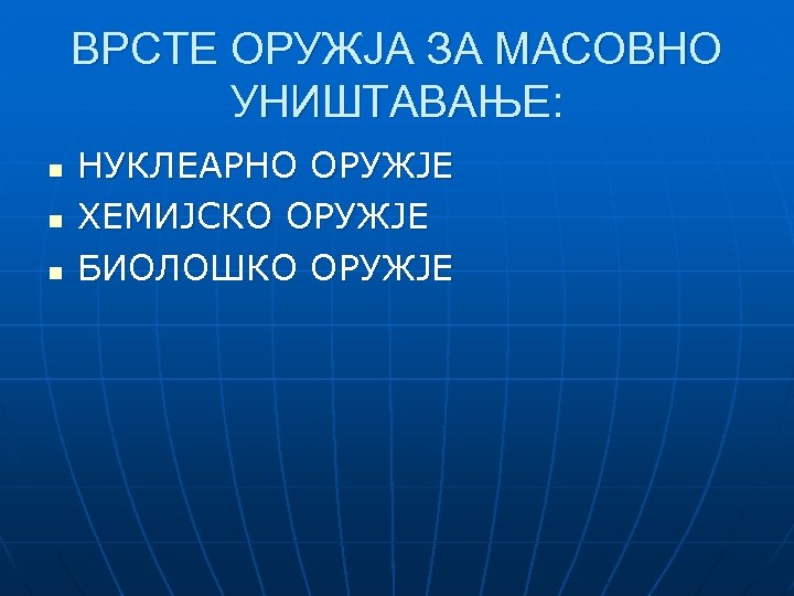 ВРСТЕ ОРУЖЈА ЗА МАСОВНО УНИШТАВАЊЕ: n n n НУКЛЕАРНО ОРУЖЈЕ ХЕМИЈСКО ОРУЖЈЕ БИОЛОШКО ОРУЖЈЕ