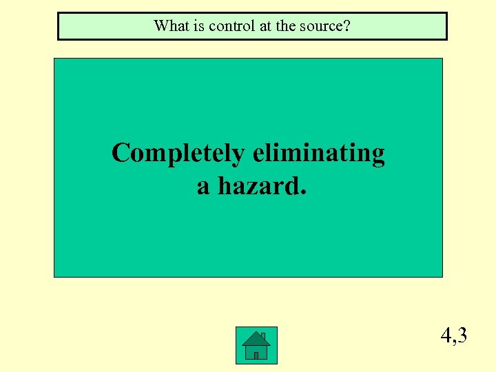 What is control at the source? Completely eliminating a hazard. 4, 3 