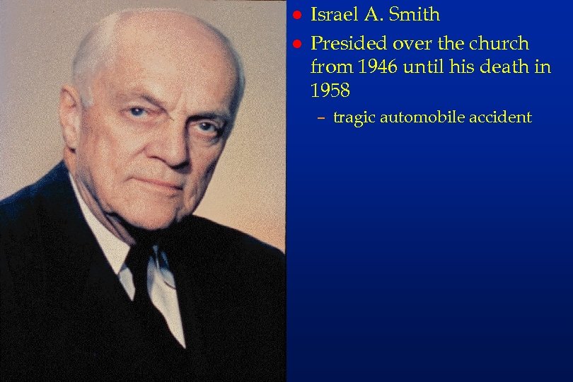 rs 45 l l Israel A. Smith Presided over the church from 1946 until