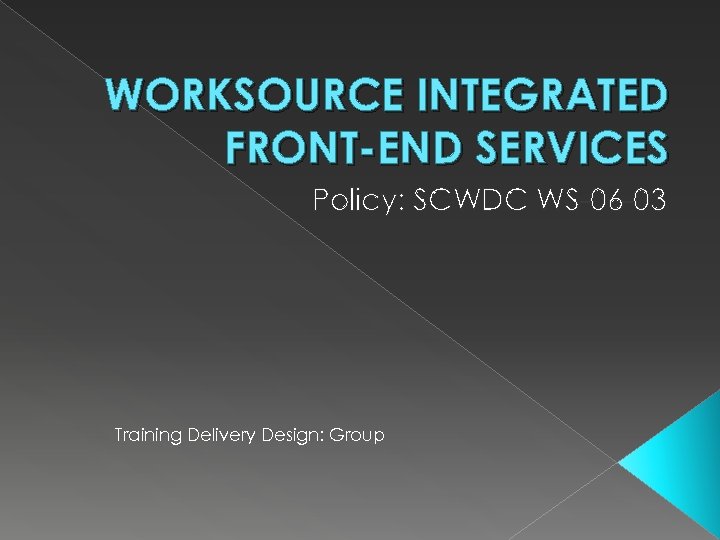 WORKSOURCE INTEGRATED FRONT-END SERVICES Policy: SCWDC WS-06 -03 Training Delivery Design: Group 