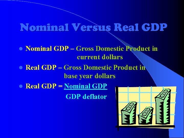 Nominal Versus Real GDP Nominal GDP – Gross Domestic Product in current dollars l