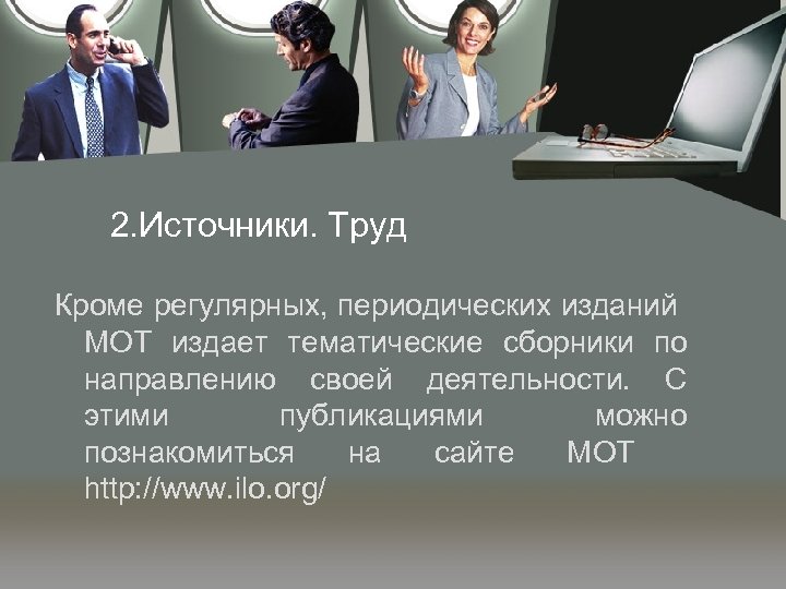 2. Источники. Труд Кроме регулярных, периодических изданий МОТ издает тематические сборники по направлению своей