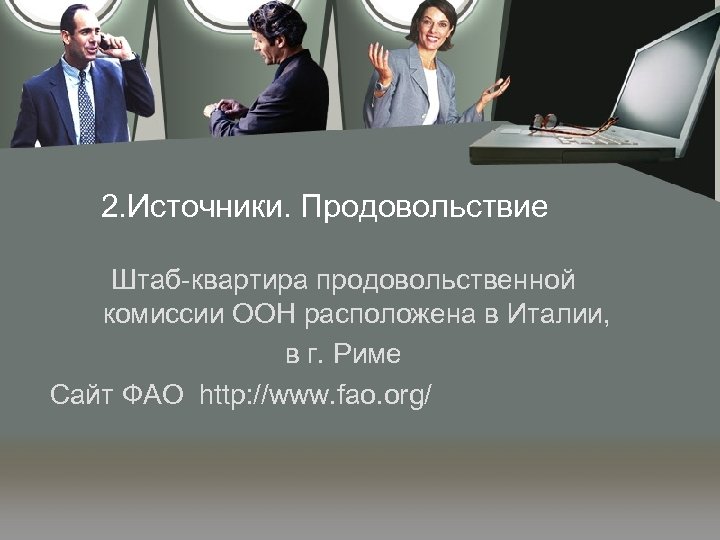 2. Источники. Продовольствие Штаб-квартира продовольственной комиссии ООН расположена в Италии, в г. Риме Сайт