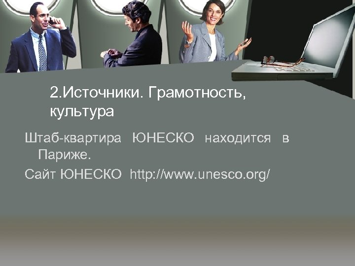 2. Источники. Грамотность, культура Штаб-квартира ЮНЕСКО находится в Париже. Сайт ЮНЕСКО http: //www. unesco.