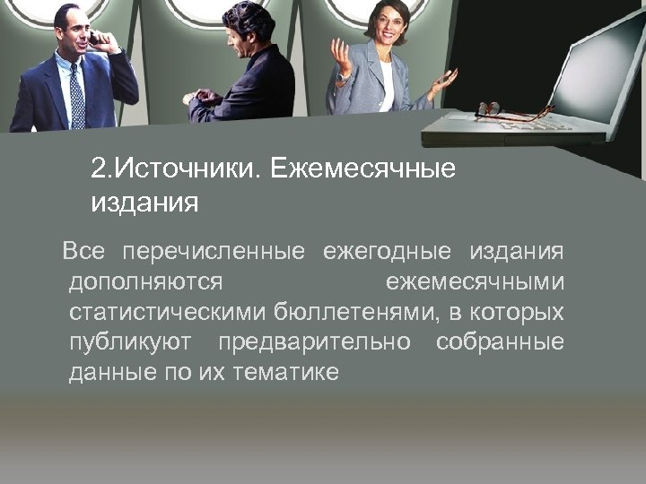 2. Источники. Ежемесячные издания Все перечисленные ежегодные издания дополняются ежемесячными статистическими бюллетенями, в которых