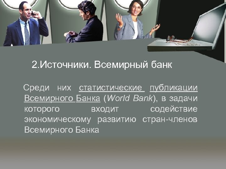 2. Источники. Всемирный банк Среди них статистические публикации Всемирного Банка (World Bank), в задачи