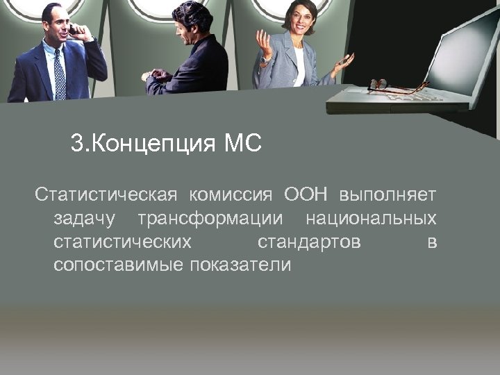 3. Концепция МС Статистическая комиссия ООН выполняет задачу трансформации национальных статистических стандартов в сопоставимые
