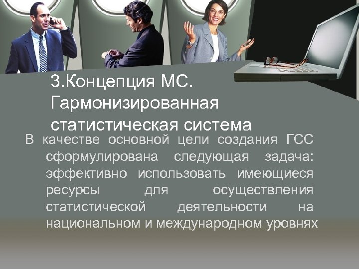 3. Концепция МС. Гармонизированная статистическая система В качестве основной цели создания ГСС сформулирована следующая