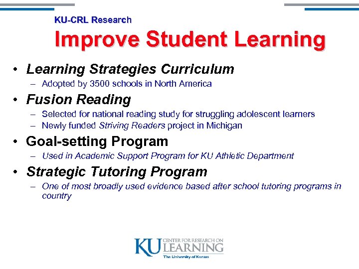 KU-CRL Research Improve Student Learning • Learning Strategies Curriculum – Adopted by 3500 schools