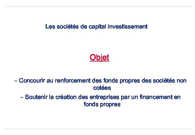 Les sociétés de capital investissement Objet – Concourir au renforcement des fonds propres des