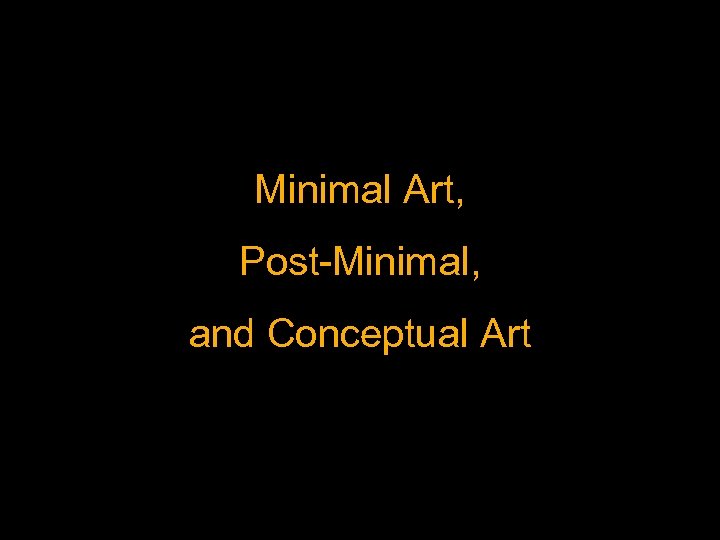 Minimal Art, Post-Minimal, and Conceptual Art 