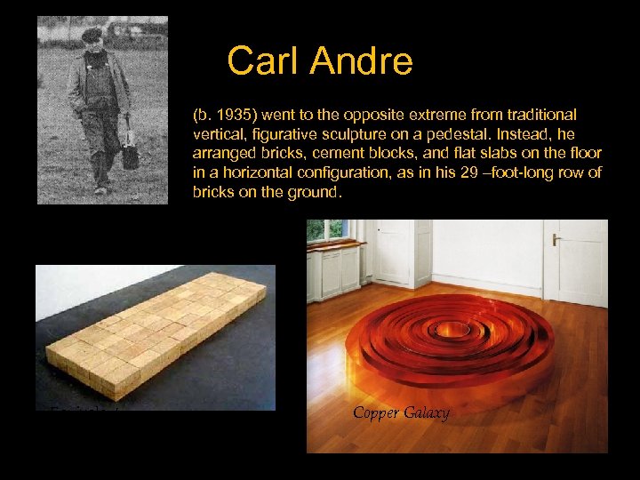 Carl Andre (b. 1935) went to the opposite extreme from traditional vertical, figurative sculpture