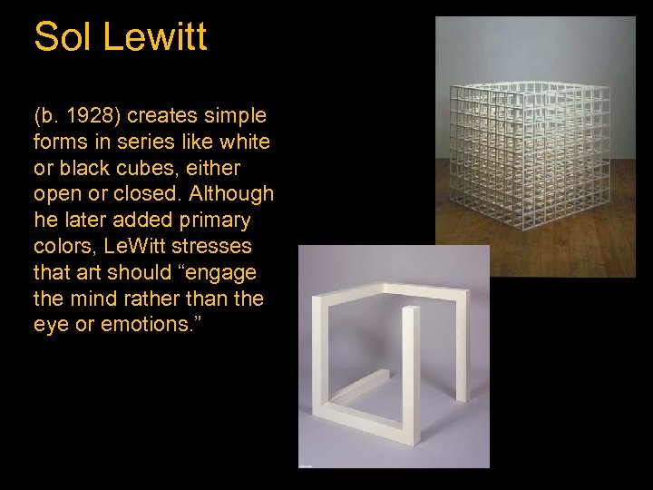 Sol Lewitt (b. 1928) creates simple forms in series like white or black cubes,