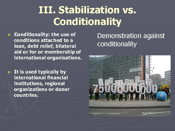 III. Stabilization vs. Conditionality ► Conditionality: the use of conditions attached to a loan,