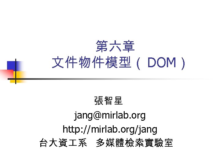 第六章 文件物件模型（ DOM） 張智星 jang@mirlab. org http: //mirlab. org/jang 台大資 系 多媒體檢索實驗室 