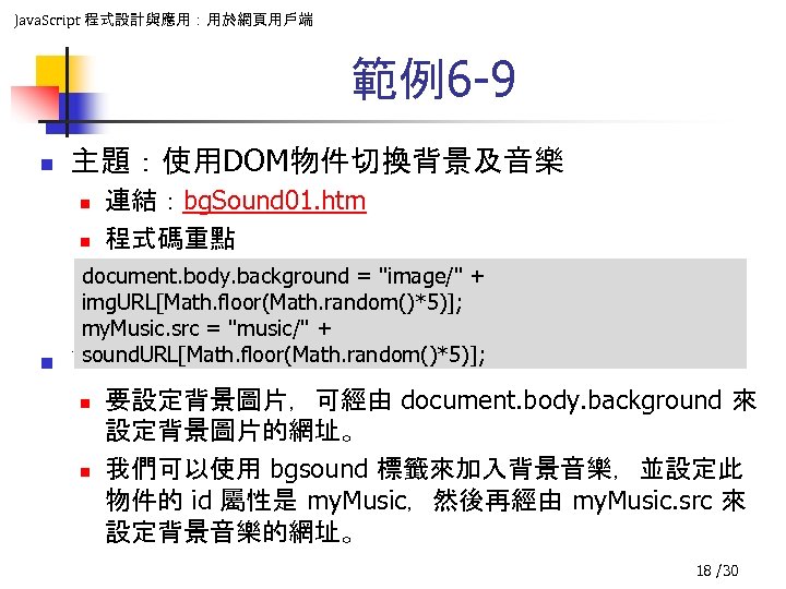 Java. Script 程式設計與應用：用於網頁用戶端 範例6 -9 n 主題：使用DOM物件切換背景及音樂 n n 連結：bg. Sound 01. htm 程式碼重點