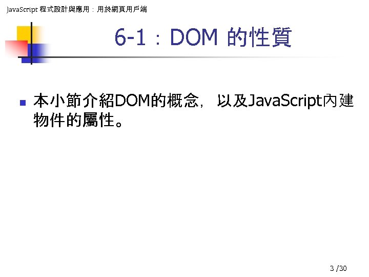 Java. Script 程式設計與應用：用於網頁用戶端 6 -1：DOM 的性質 n 本小節介紹DOM的概念，以及Java. Script內建 物件的屬性。 3 /30 