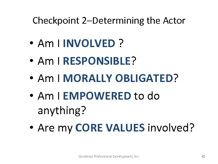 Checkpoint 2–Determining the Actor Am I INVOLVED ? Am I RESPONSIBLE? Am I MORALLY