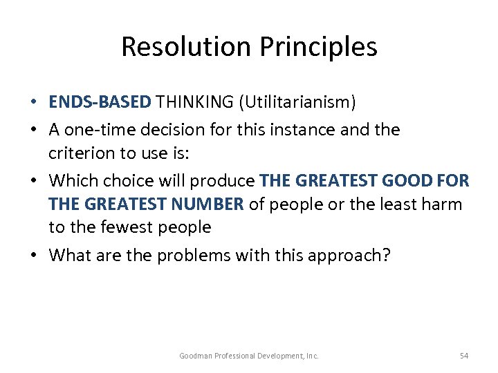 Resolution Principles • ENDS-BASED THINKING (Utilitarianism) • A one-time decision for this instance and