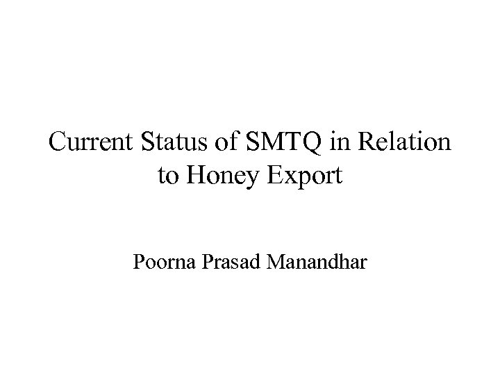 Current Status of SMTQ in Relation to Honey Export Poorna Prasad Manandhar 