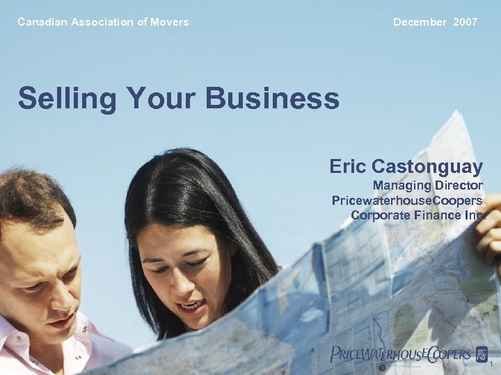 Canadian Association of Movers December 2007 Selling Your Business Eric Castonguay Managing Director Pricewaterhouse.