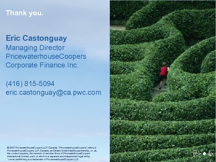 Thank you. Eric Castonguay Managing Director Pricewaterhouse. Coopers Corporate Finance Inc. (416) 815 -5094