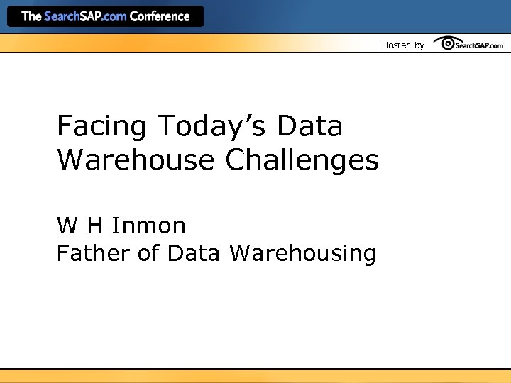 Hosted by Facing Today’s Data Warehouse Challenges W H Inmon Father of Data Warehousing