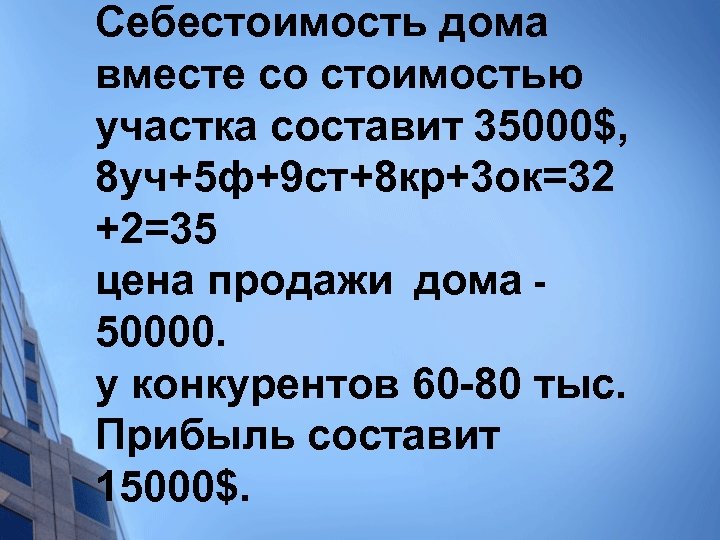 Себестоимость дома вместе со стоимостью участка составит 35000$, 8 уч+5 ф+9 ст+8 кр+3 ок=32