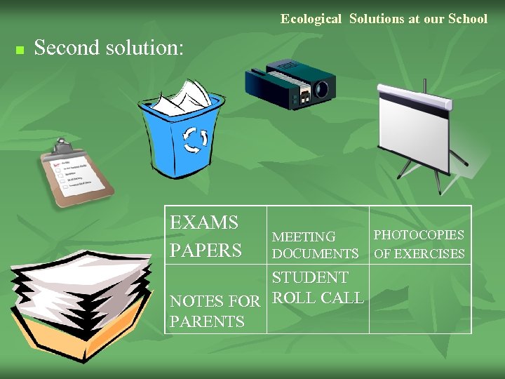 Ecological Solutions at our School n Second solution: EXAMS PAPERS MEETING DOCUMENTS STUDENT NOTES