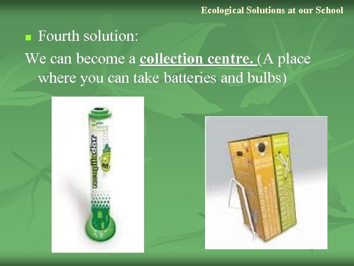 Ecological Solutions at our School Fourth solution: We can become a collection centre. (A
