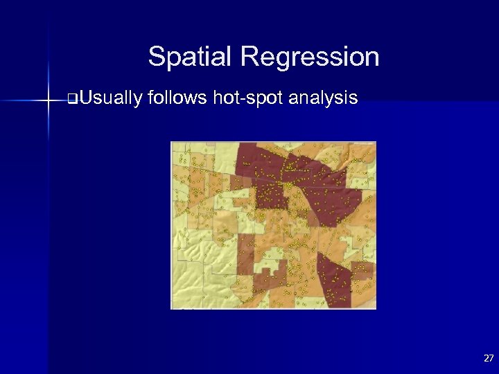 Spatial Regression q. Usually follows hot-spot analysis 27 