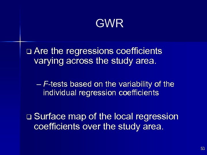 GWR q Are the regressions coefficients varying across the study area. – F-tests based