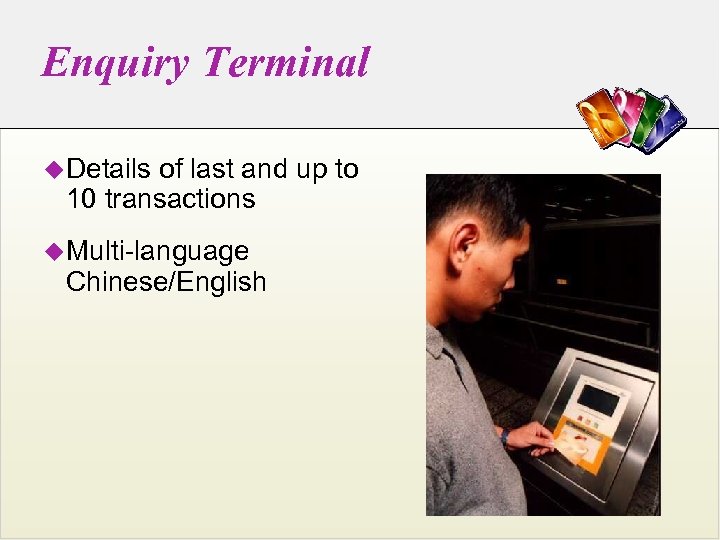 Enquiry Terminal u. Details of last and up to 10 transactions u. Multi-language Chinese/English