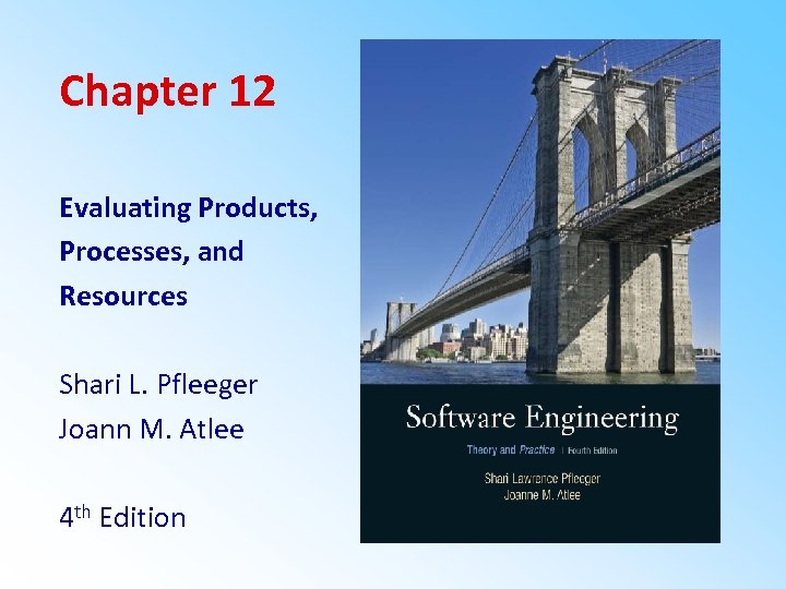 Chapter 12 Evaluating Products, Processes, and Resources Shari L. Pfleeger Joann M. Atlee 4
