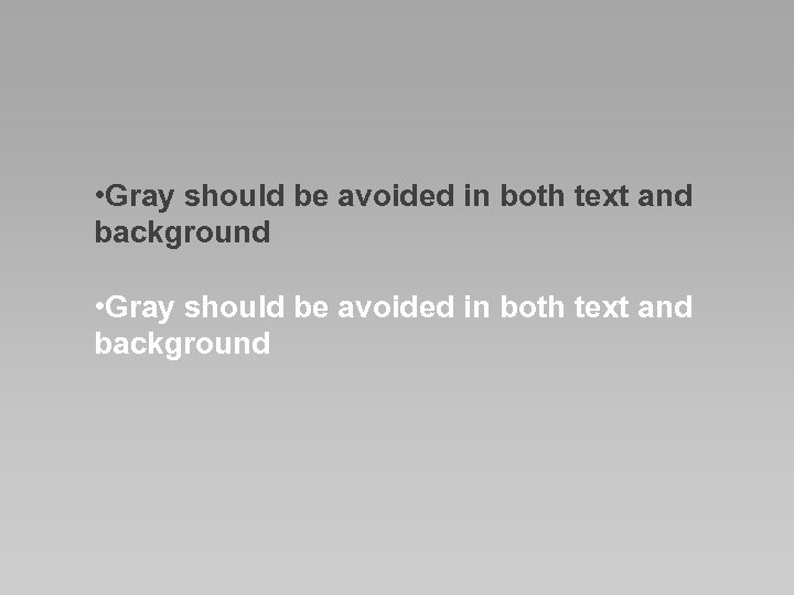 • Gray should be avoided in both text and background 